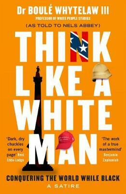 Think Like a White Man: A Satirical Guide to Conquering the World . . . While Black