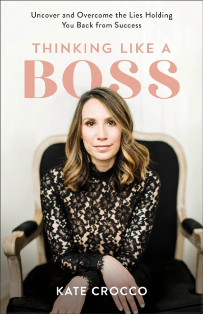 Thinking Like a Boss â€“ Uncover and Overcome the Lies Holding You Back from Success