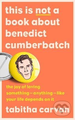 This is Not a Book About Benedict Cumberbatch (The Joy of Loving Something - Anything