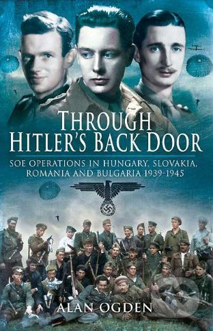 Through Hitler's Back Door (SOE Operations in SOE Operations in Hungary, Slovakia, Romania and Bulgaria 1939