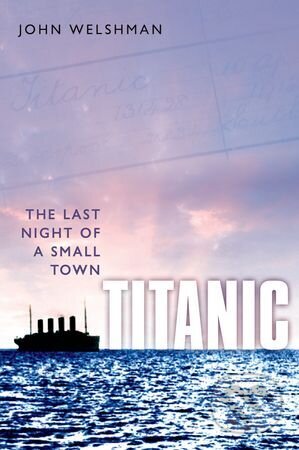Titanic: The Last Night of a Small Town - John Welshman