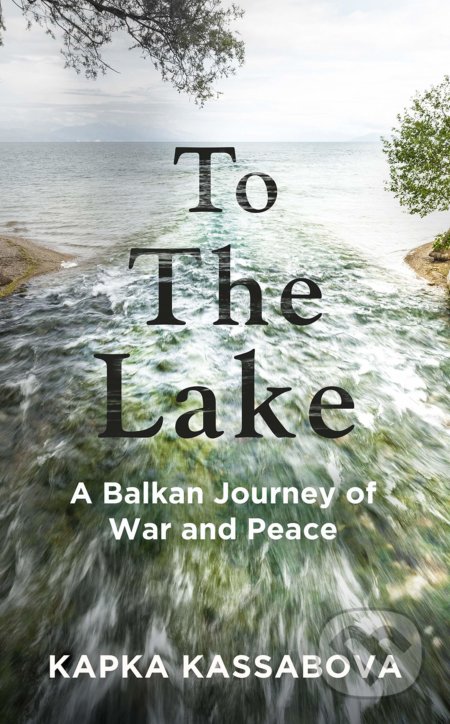 To the Lake (A Balkan Journey of War and Peace)