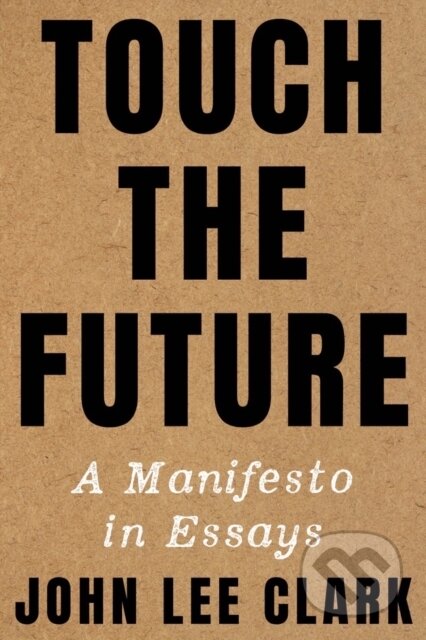 Touch the Future (A Manifesto in Essays)