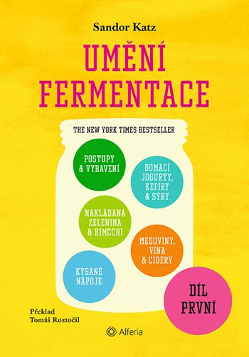 Umění fermentace I. Postupy a vybavení, nakládaná zelenina a kimčchi, kysané nápoje, domácí jogurty, kefíry a sýry, medoviny, vína a cidery - Katz San