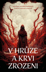 V hrůze a krvi zrozeni (Antologie povídek nadějných českých autorů a autorek) - kniha z kategorie Detektivky, thrillery a horory