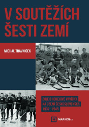 V soutěžích šesti zemí - Boje o hokejové vavřiny na území Československa 1937–1945 - Michal Trávníček