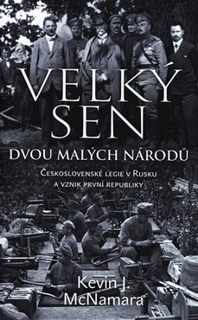 Velký sen dvou malých národů. Československé legie v Rusku a vznik první republiky