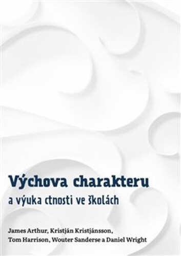 Výchova charakteru a výuka ctnosti ve školách - James Arthur, Tom Haarrison, Kristján Kristjánsson, Wouter Sanderse, Daniel Wright