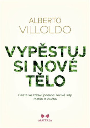 Vypěstuj si nové tělo (Cesta ke zdraví pomocí léčivé síly rostlin a ducha) - kniha z kategorie Zdraví a životní styl
