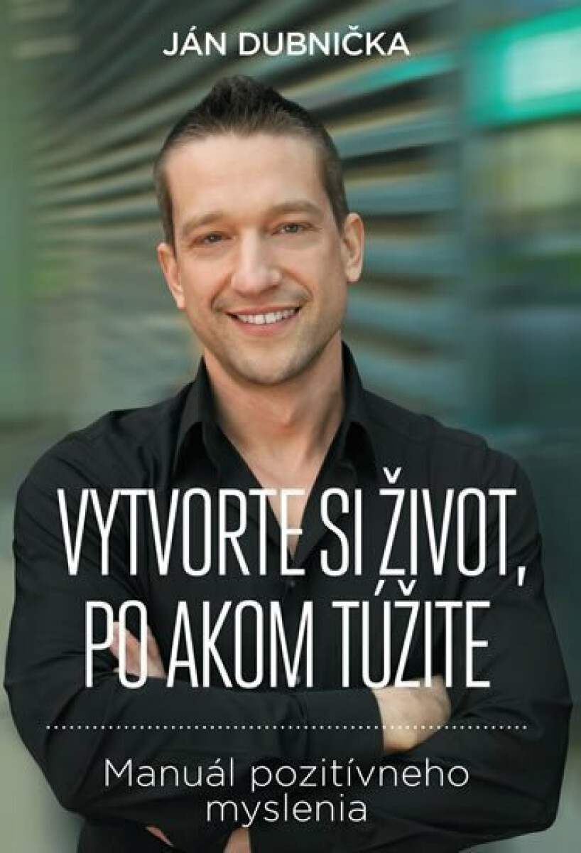 Vytvorte si život, po akom túžite - Dubnička Ján