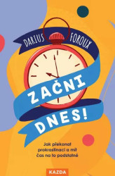 Začni dnes! - Jak překonat prokrastinaci a mít čas na to podstatné - Darius Foroux