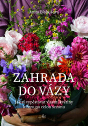 Zahrada do vázy (Jak si vypěstovat vlastní květiny k řezu po celou sezonu) - kniha z kategorie Dům, byt a zahrada