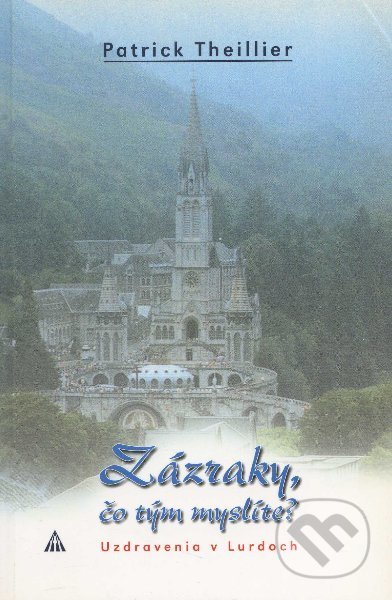 Zázraky, čo tým myslíte? (Uzdravenia v Lurdoch)