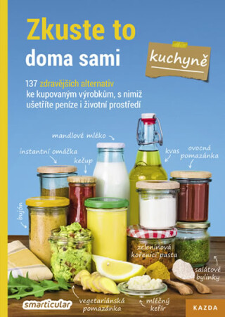 Zkuste to doma sami – kuchyně. 137 zdravějších alternativ ke kupovaným výrobkům, s nimiž ušetříte peníze i životní prostředí