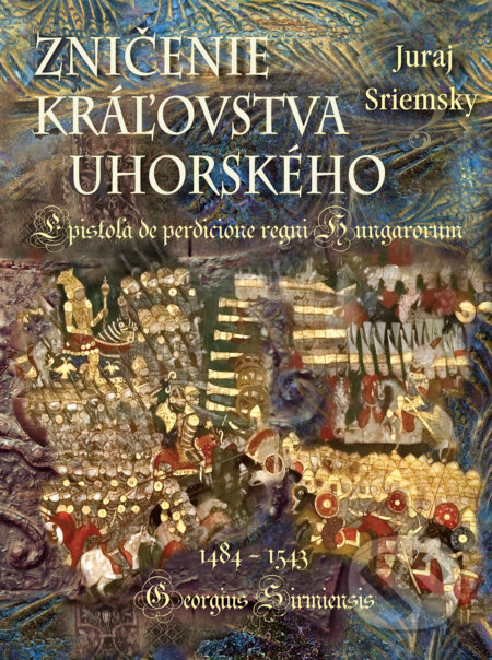 Zničenie kráľovstva uhorského (Epistola de perdicione regni Hungarorum - Georgius Sirmiensis 1484